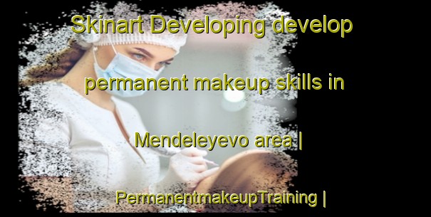 Skinart Developing develop permanent makeup skills in Mendeleyevo area | PermanentmakeupTraining | PermanentmakeupClasses | SkinartTraining-Russian Federation